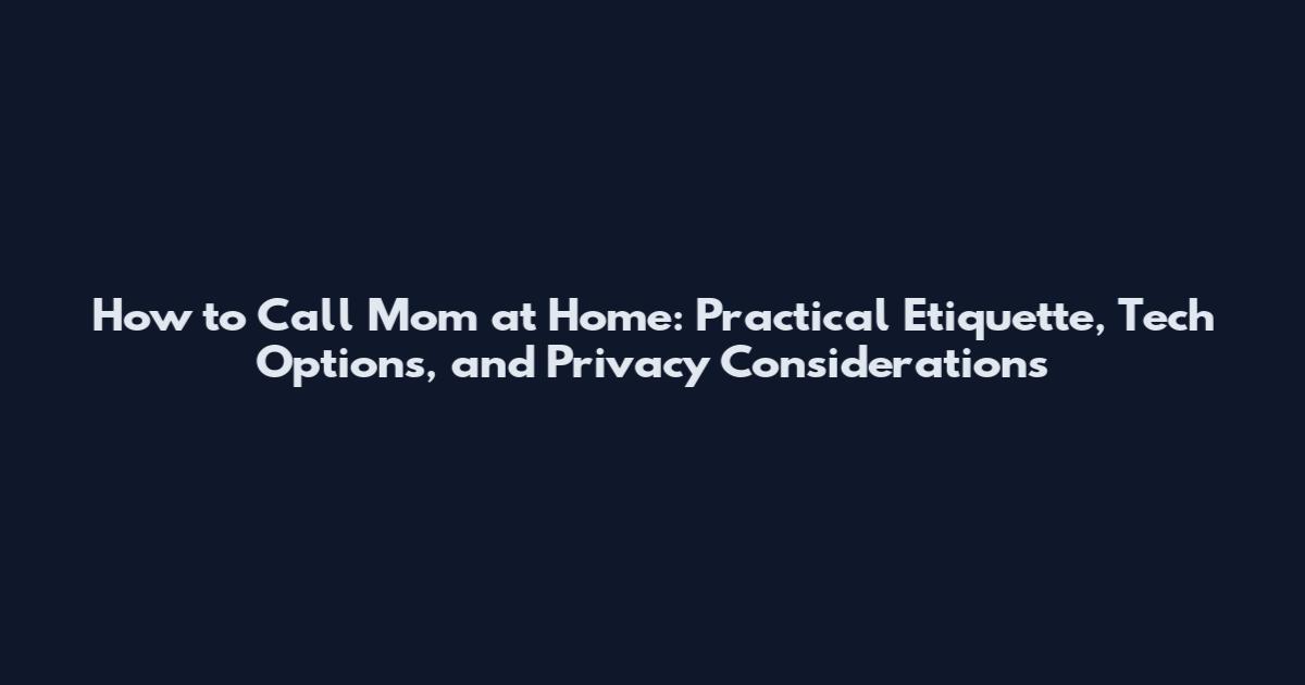 How to Call Mom at Home: Practical Etiquette, Tech Options, and Privacy Considerations