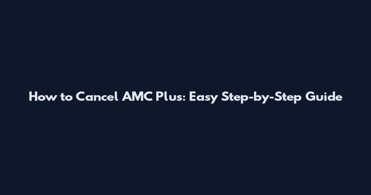 How to Cancel AMC Plus: Easy Step-by-Step Guide