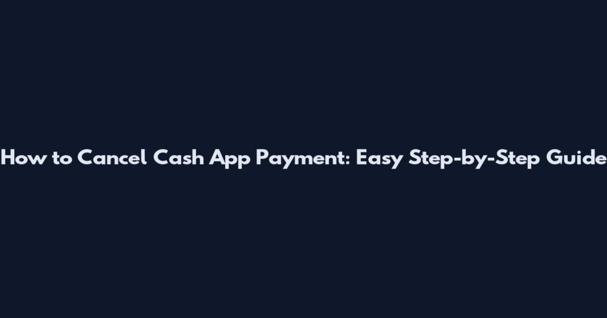 How to Cancel Cash App Payment: Easy Step-by-Step Guide