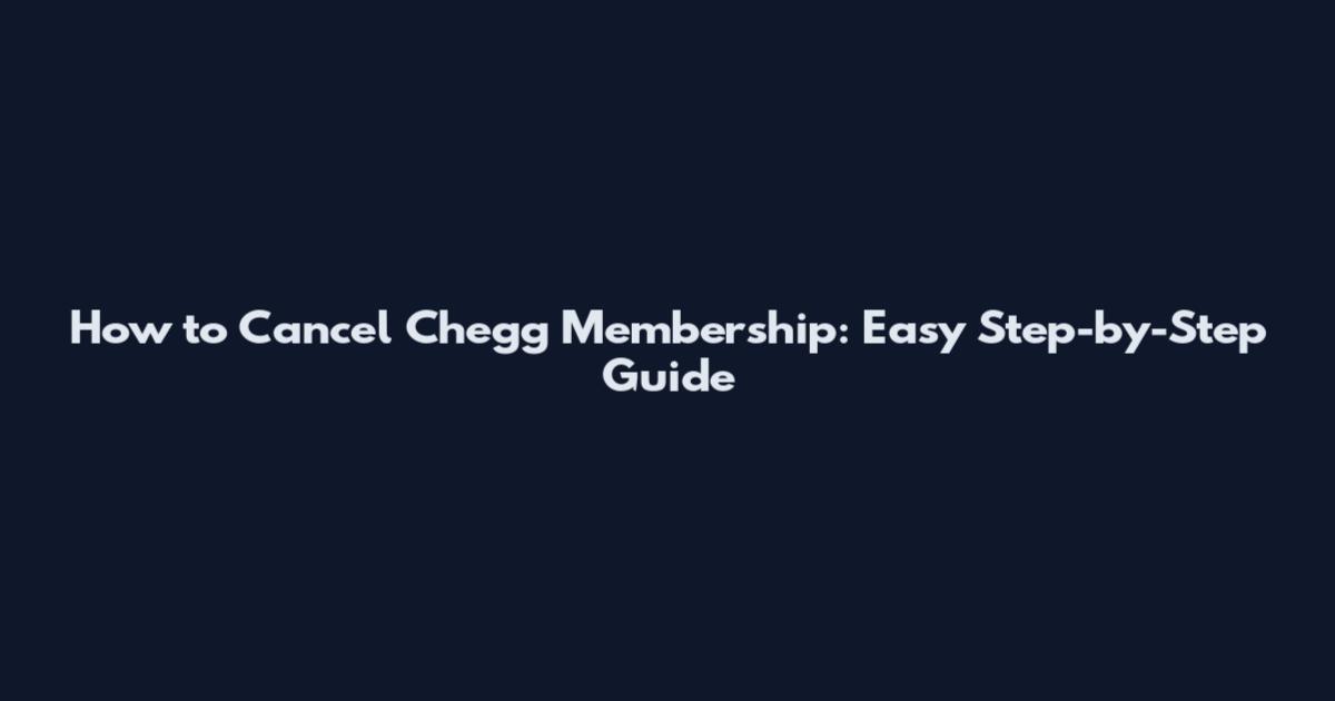 How to Cancel Chegg Membership: Easy Step-by-Step Guide