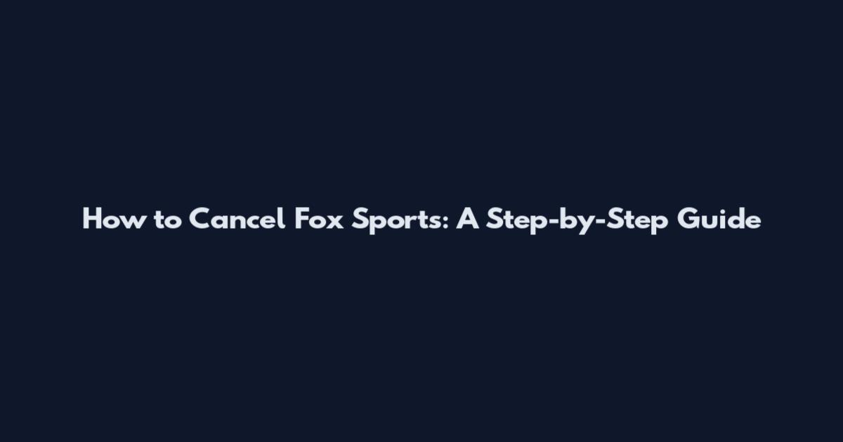 How to Cancel Fox Sports: A Step-by-Step Guide