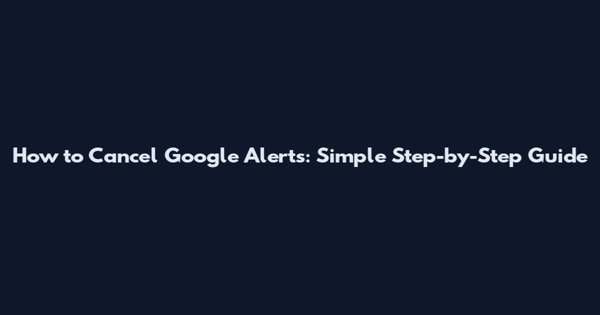 How to Cancel Google Alerts: Simple Step-by-Step Guide