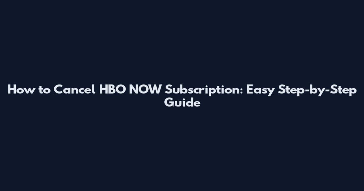 How to Cancel HBO NOW Subscription: Easy Step-by-Step Guide