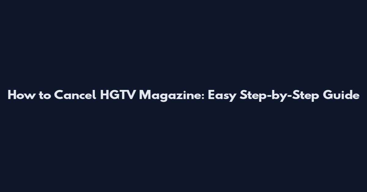 How to Cancel HGTV Magazine: Easy Step-by-Step Guide