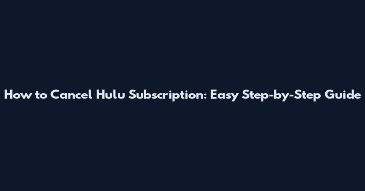How to Cancel Hulu Subscription: Easy Step-by-Step Guide