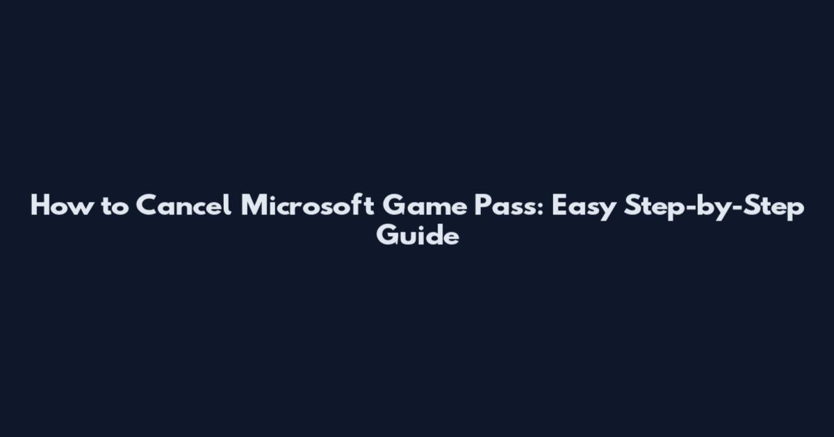 How to Cancel Microsoft Game Pass: Easy Step-by-Step Guide