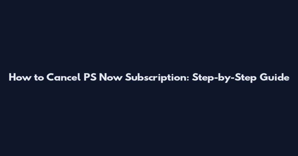How to Cancel PS Now Subscription: Step-by-Step Guide