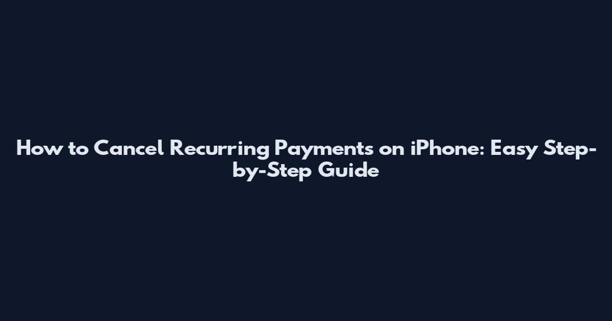 How to Cancel Recurring Payments on iPhone: Easy Step-by-Step Guide