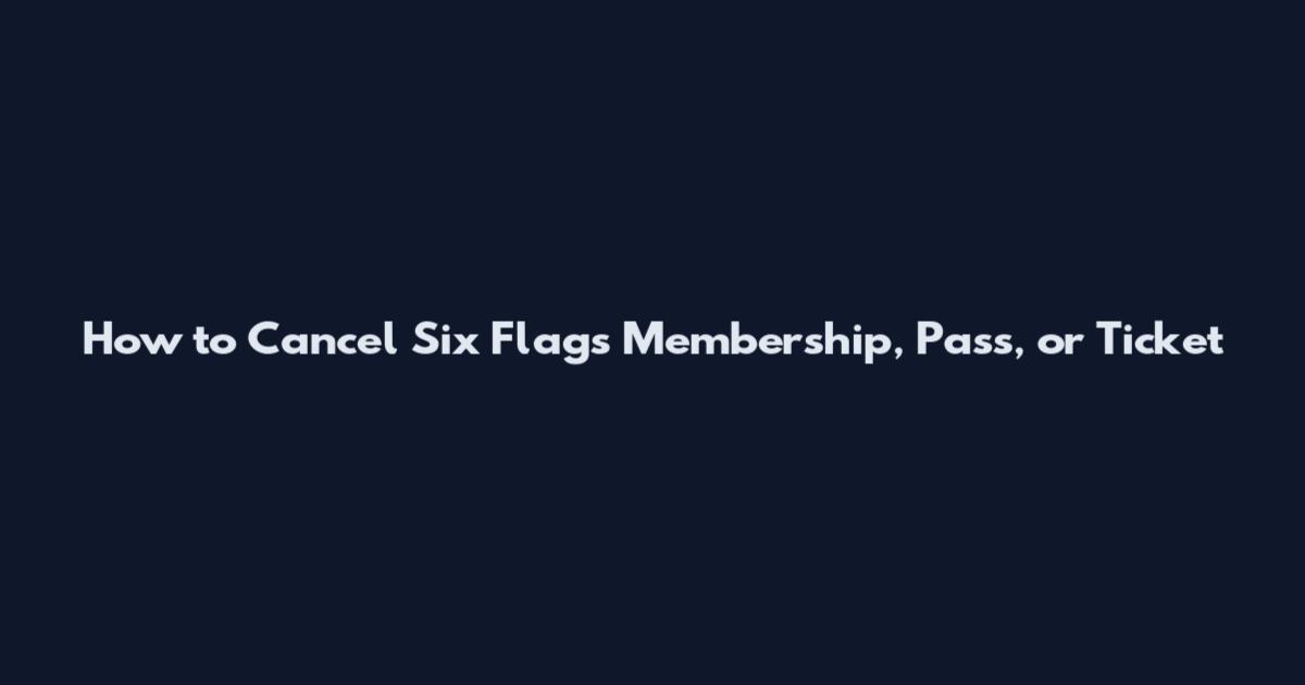 How to Cancel Six Flags Membership, Pass, or Ticket
