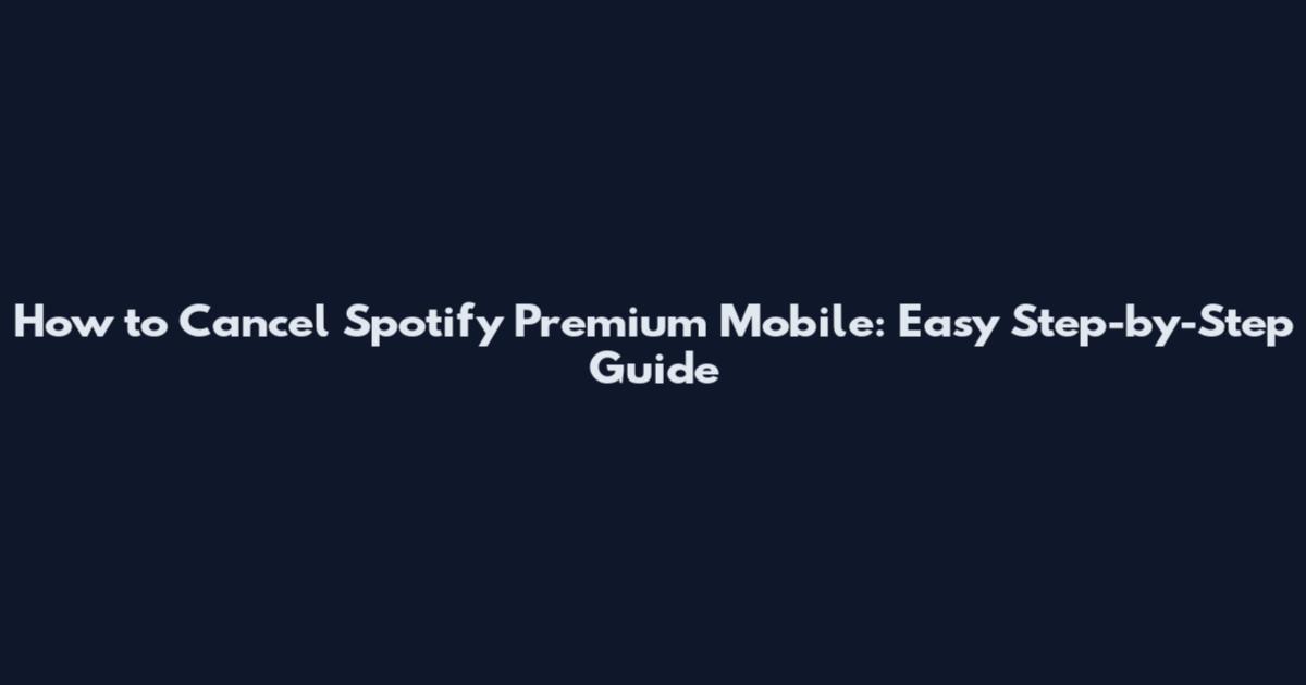 How to Cancel Spotify Premium Mobile: Easy Step-by-Step Guide