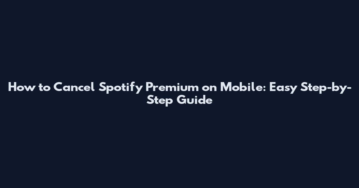 How to Cancel Spotify Premium on Mobile: Easy Step-by-Step Guide