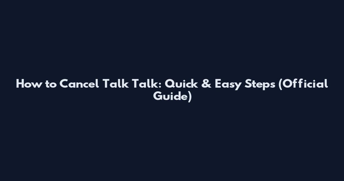 How to Cancel Talk Talk: Quick & Easy Steps (Official Guide)