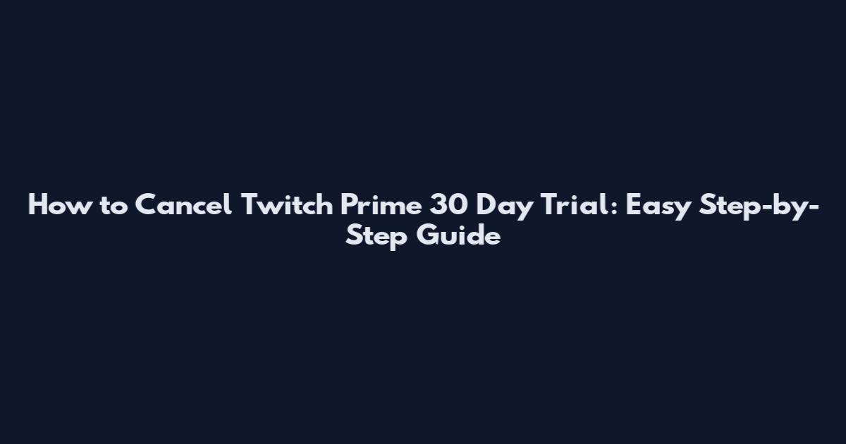 How to Cancel Twitch Prime 30 Day Trial: Easy Step-by-Step Guide