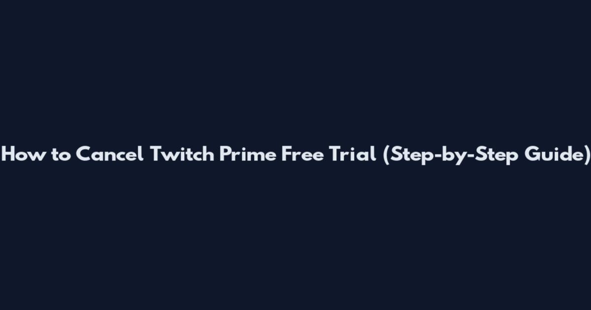 How to Cancel Twitch Prime Free Trial (Step-by-Step Guide)