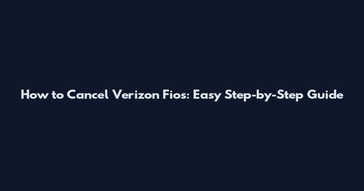 How to Cancel Verizon Fios: Easy Step-by-Step Guide