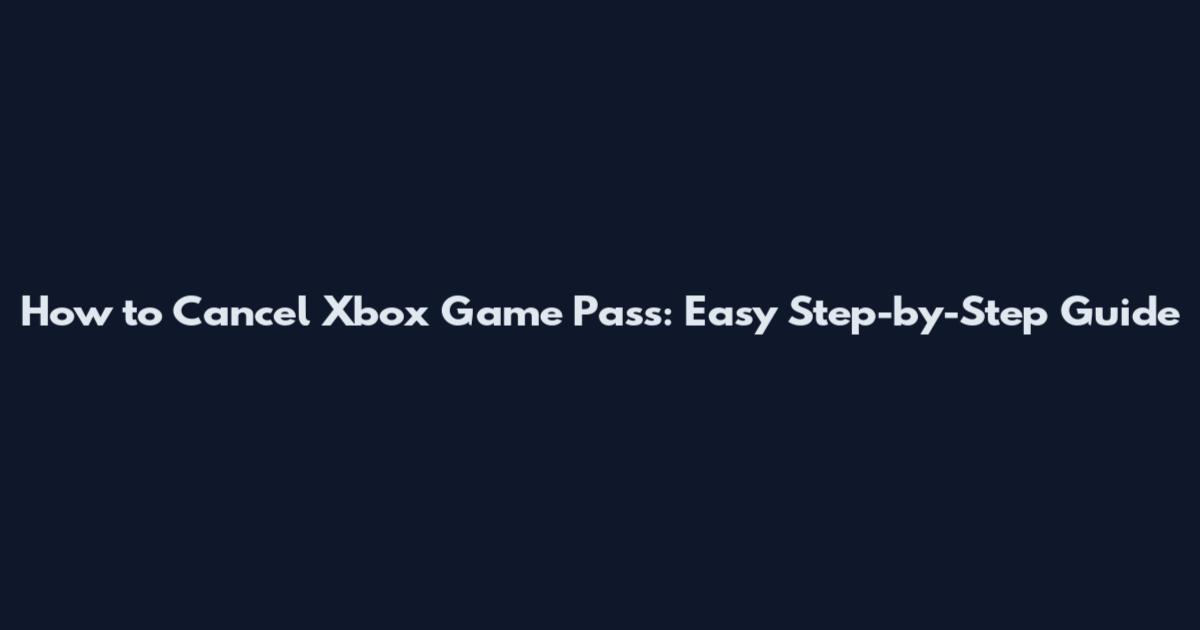 How to Cancel Xbox Game Pass: Easy Step-by-Step Guide