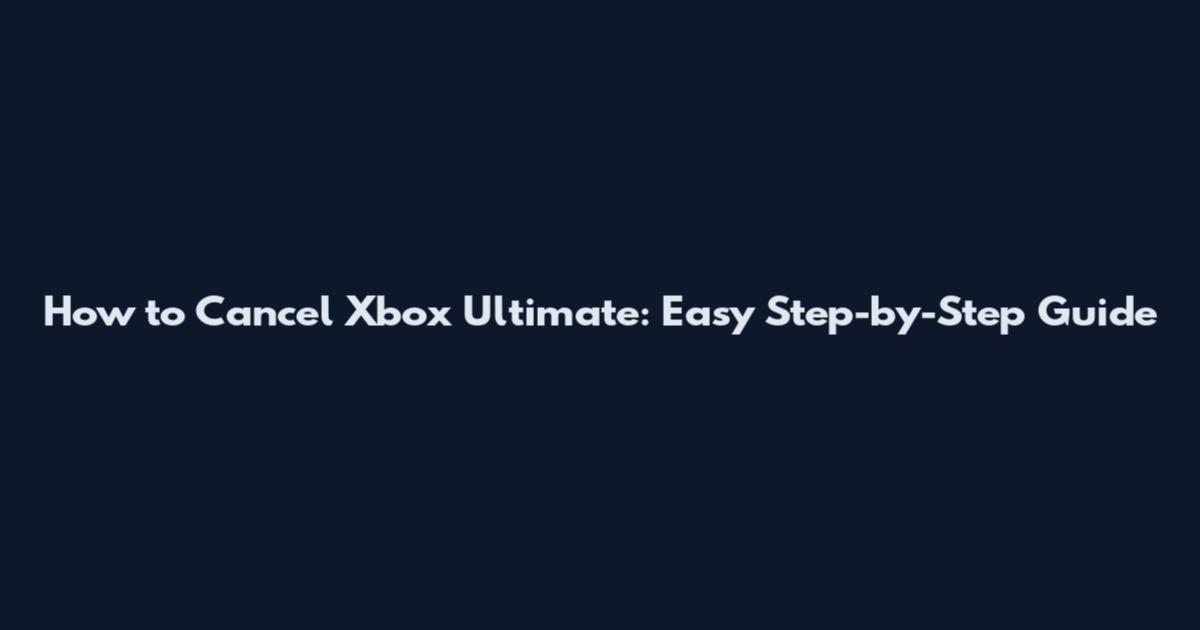 How to Cancel Xbox Ultimate: Easy Step-by-Step Guide