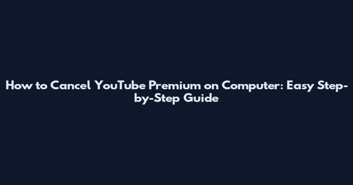 How to Cancel YouTube Premium on Computer: Easy Step-by-Step Guide