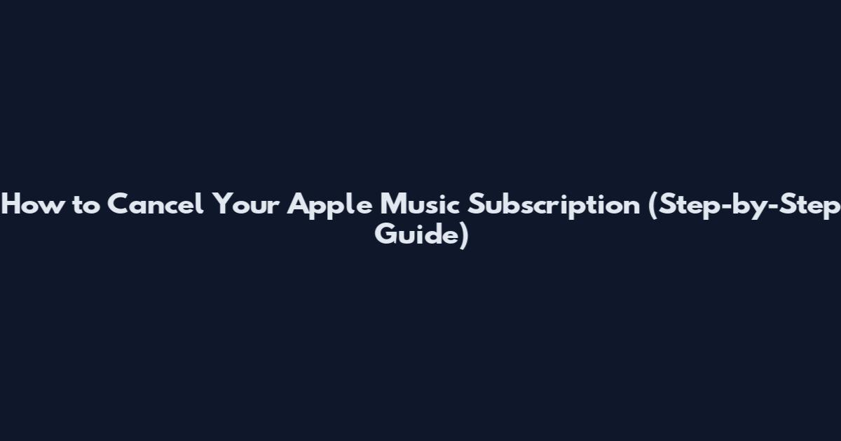 How to Cancel Your Apple Music Subscription (Step-by-Step Guide)
