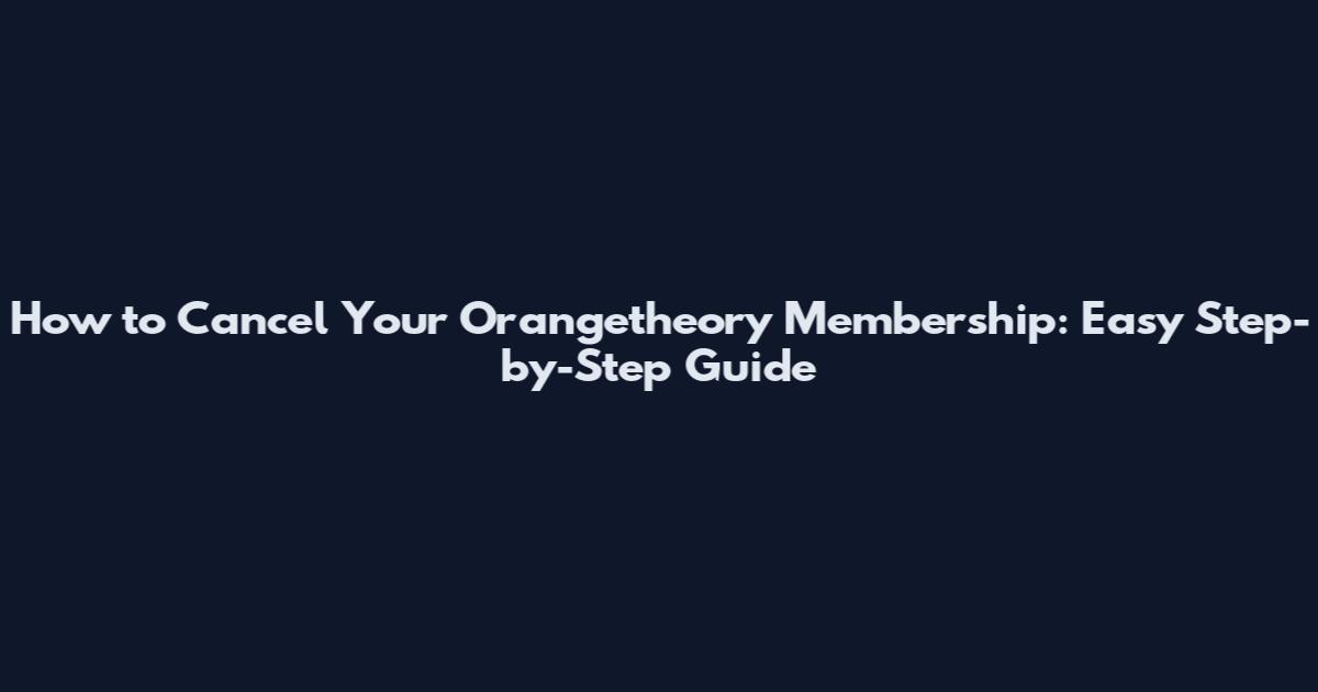 How to Cancel Your Orangetheory Membership: Easy Step-by-Step Guide