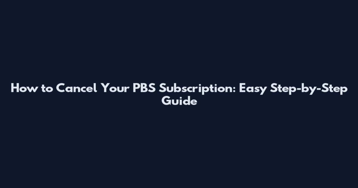 How to Cancel Your PBS Subscription: Easy Step-by-Step Guide