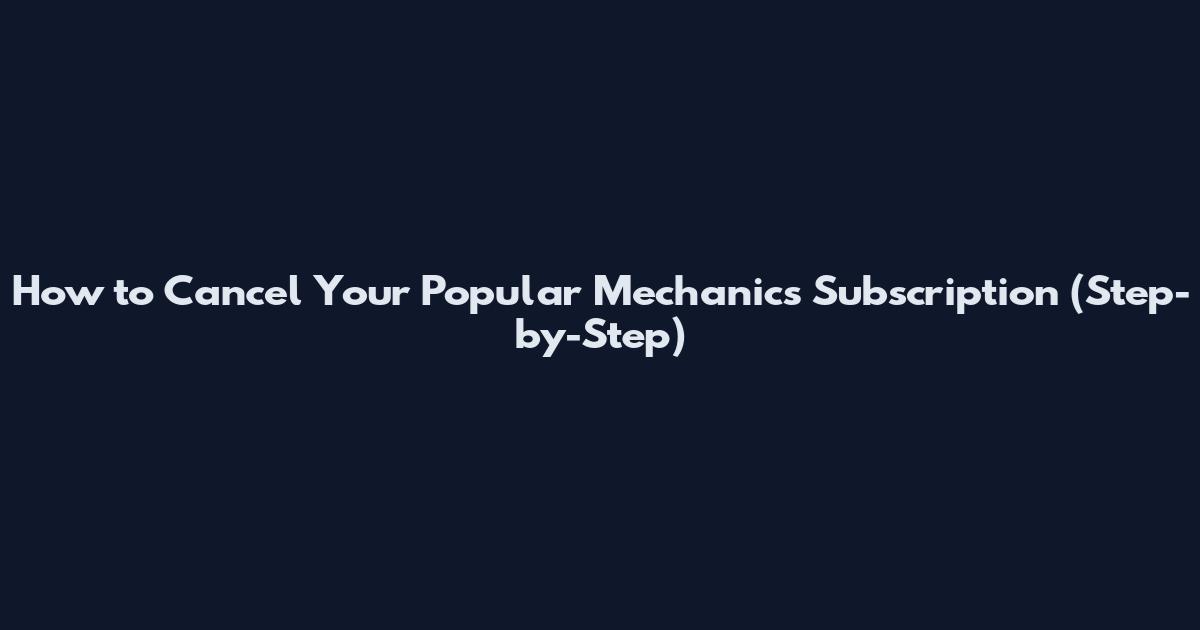 How to Cancel Your Popular Mechanics Subscription (Step-by-Step)
