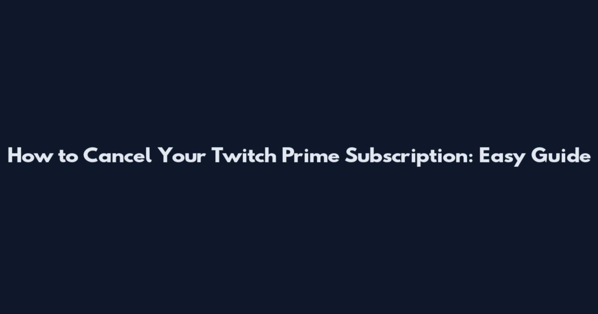 How to Cancel Your Twitch Prime Subscription: Easy Guide