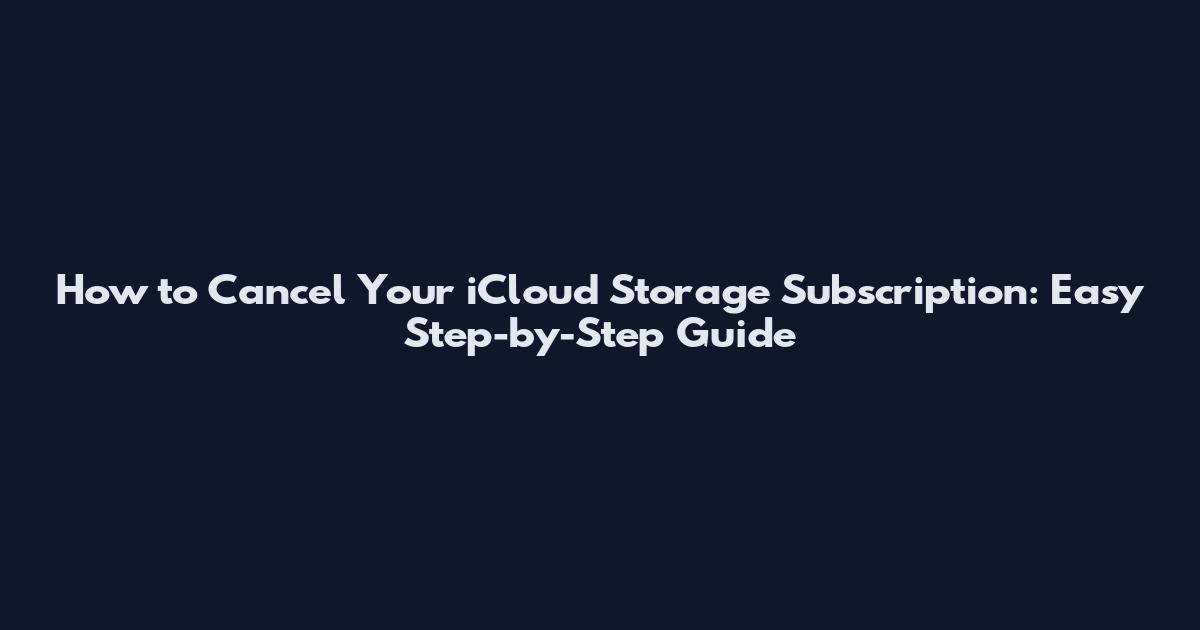 How to Cancel Your iCloud Storage Subscription: Easy Step-by-Step Guide