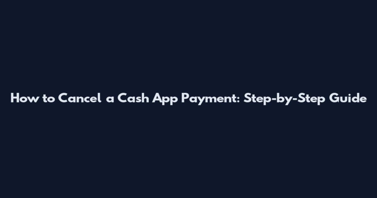 How to Cancel a Cash App Payment: Step-by-Step Guide