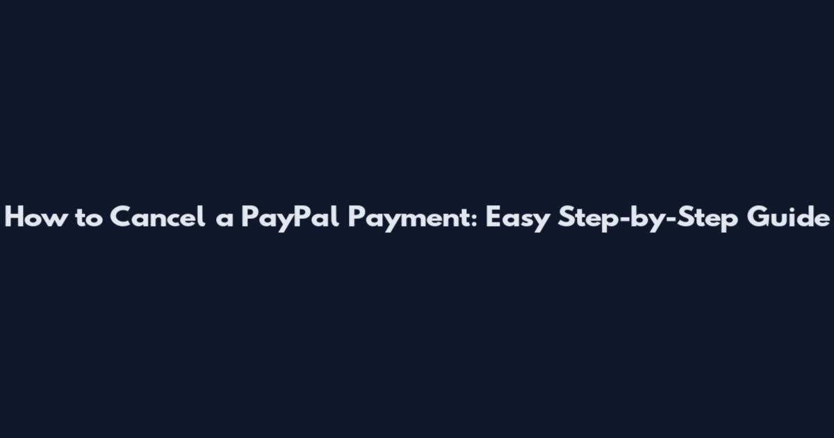 How to Cancel a PayPal Payment: Easy Step-by-Step Guide