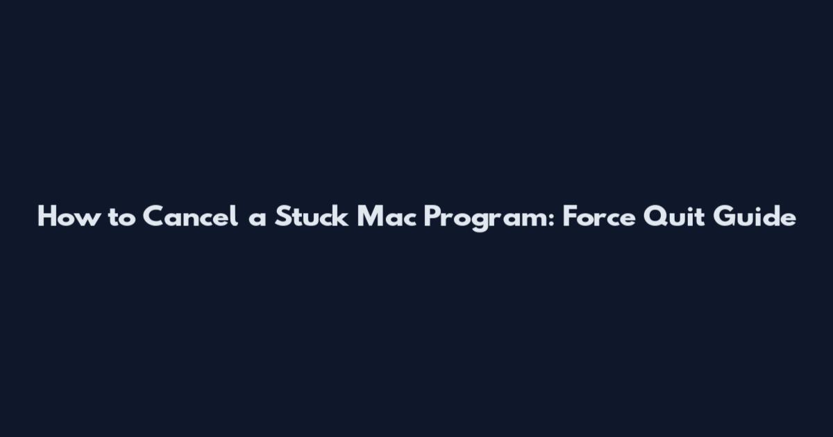How to Cancel a Stuck Mac Program: Force Quit Guide