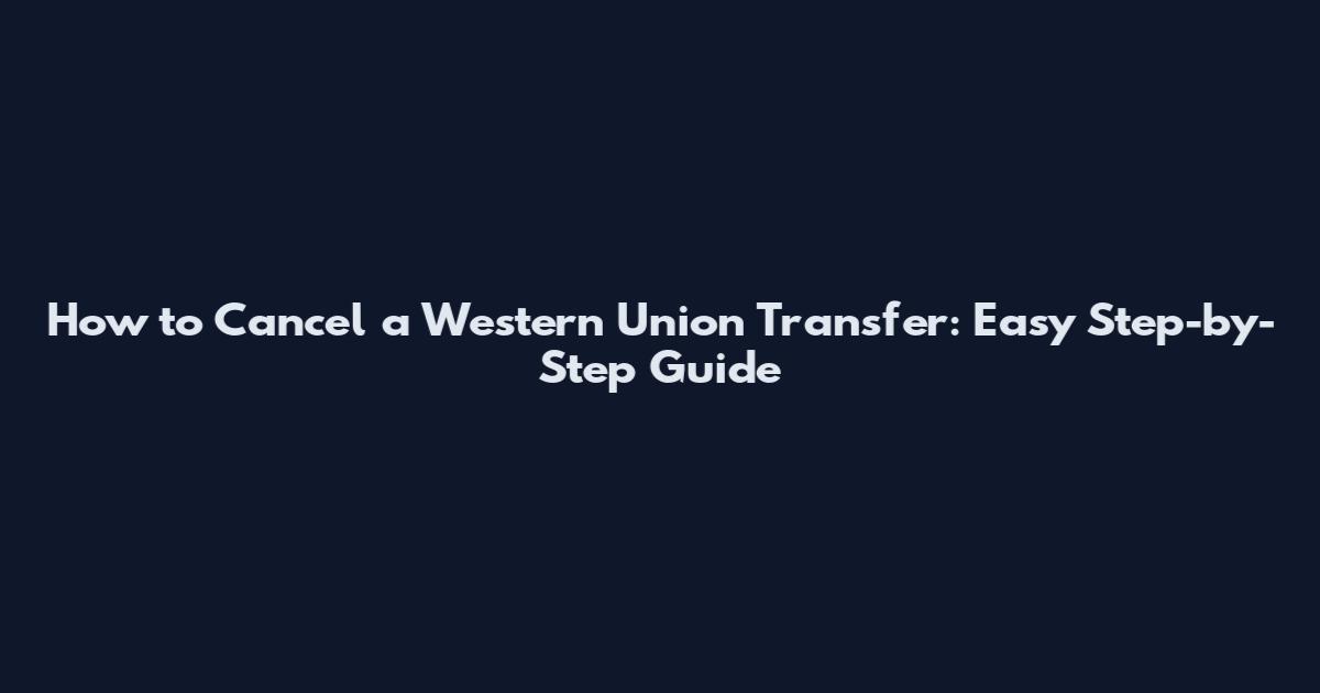 How to Cancel a Western Union Transfer: Easy Step-by-Step Guide