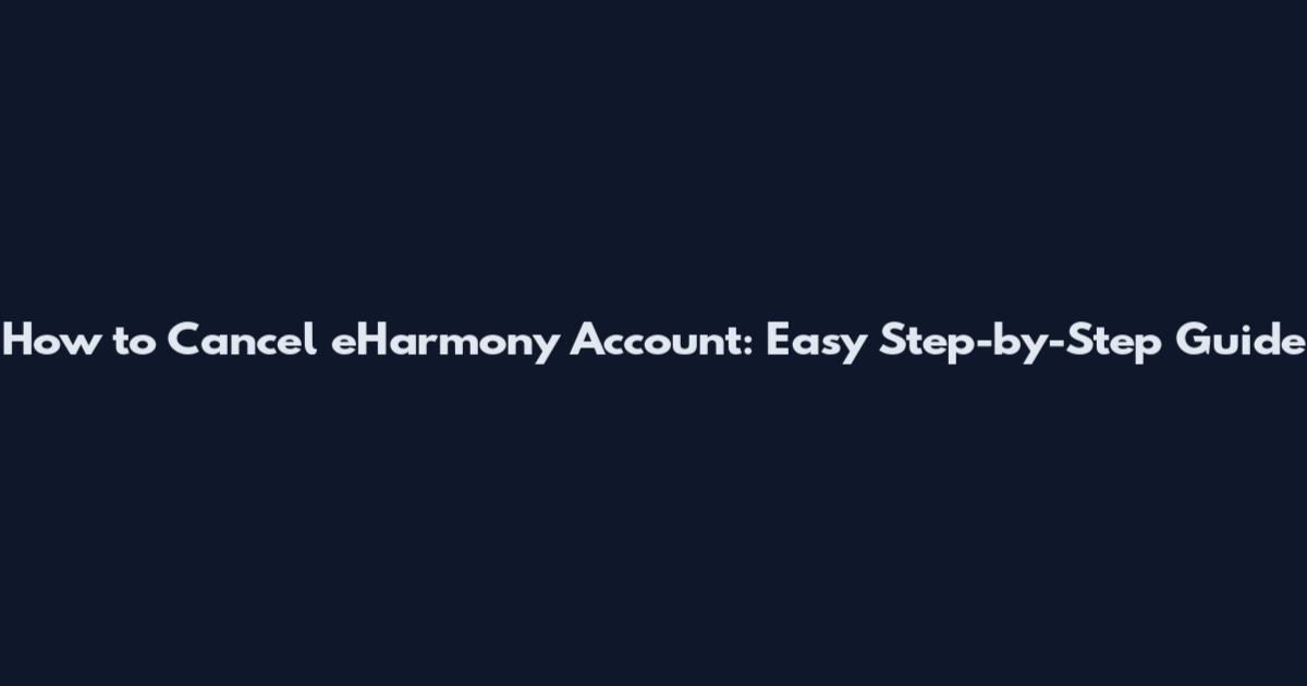 How to Cancel eHarmony Account: Easy Step-by-Step Guide