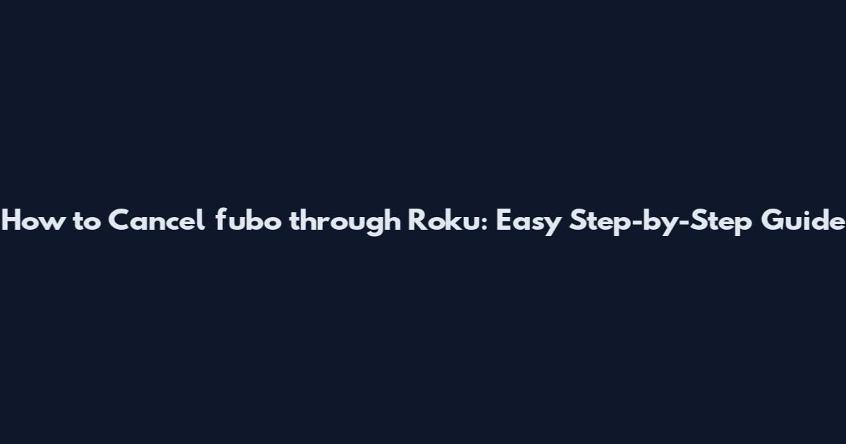 How to Cancel fubo through Roku: Easy Step-by-Step Guide