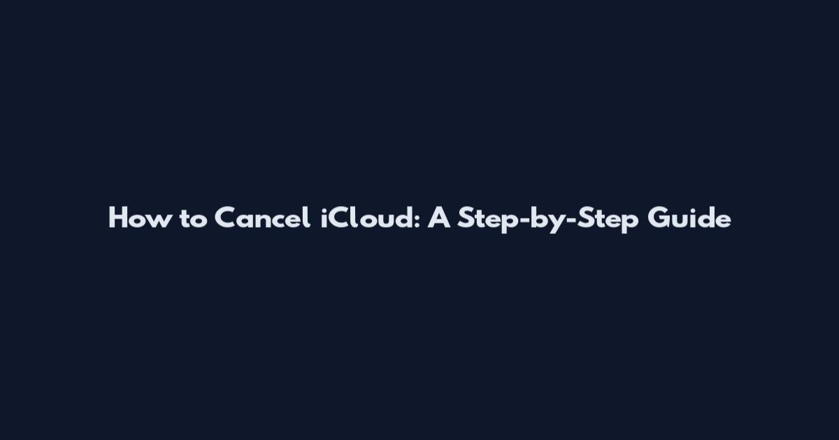 How to Cancel iCloud: A Step-by-Step Guide