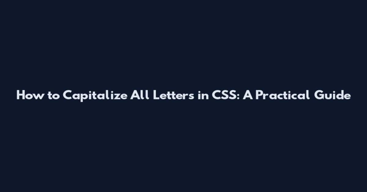 How to Capitalize All Letters in CSS: A Practical Guide