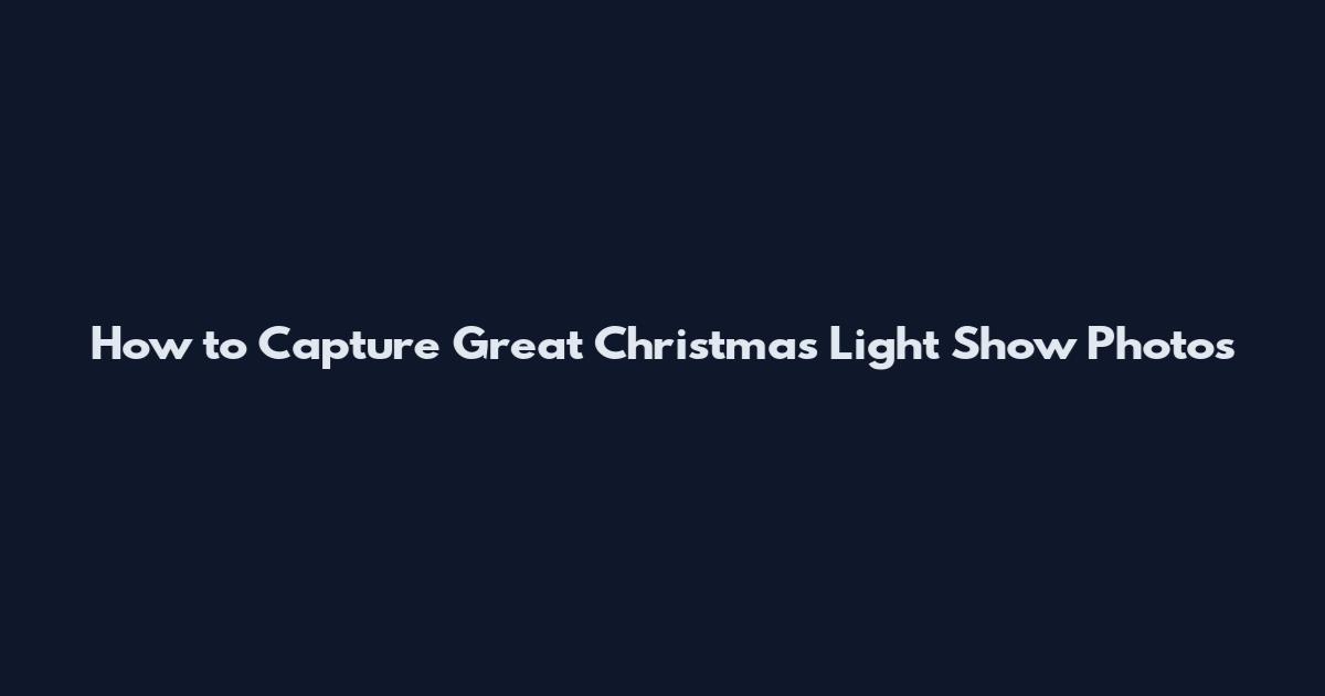 How to Capture Great Christmas Light Show Photos