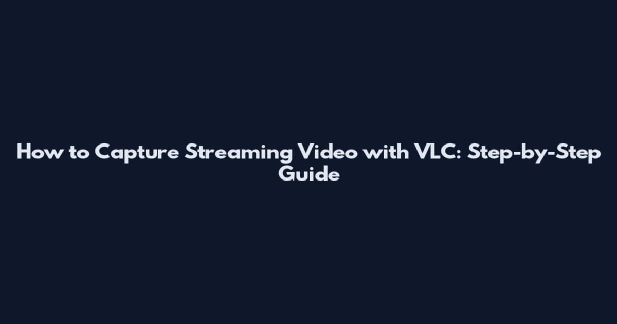 How to Capture Streaming Video with VLC: Step-by-Step Guide