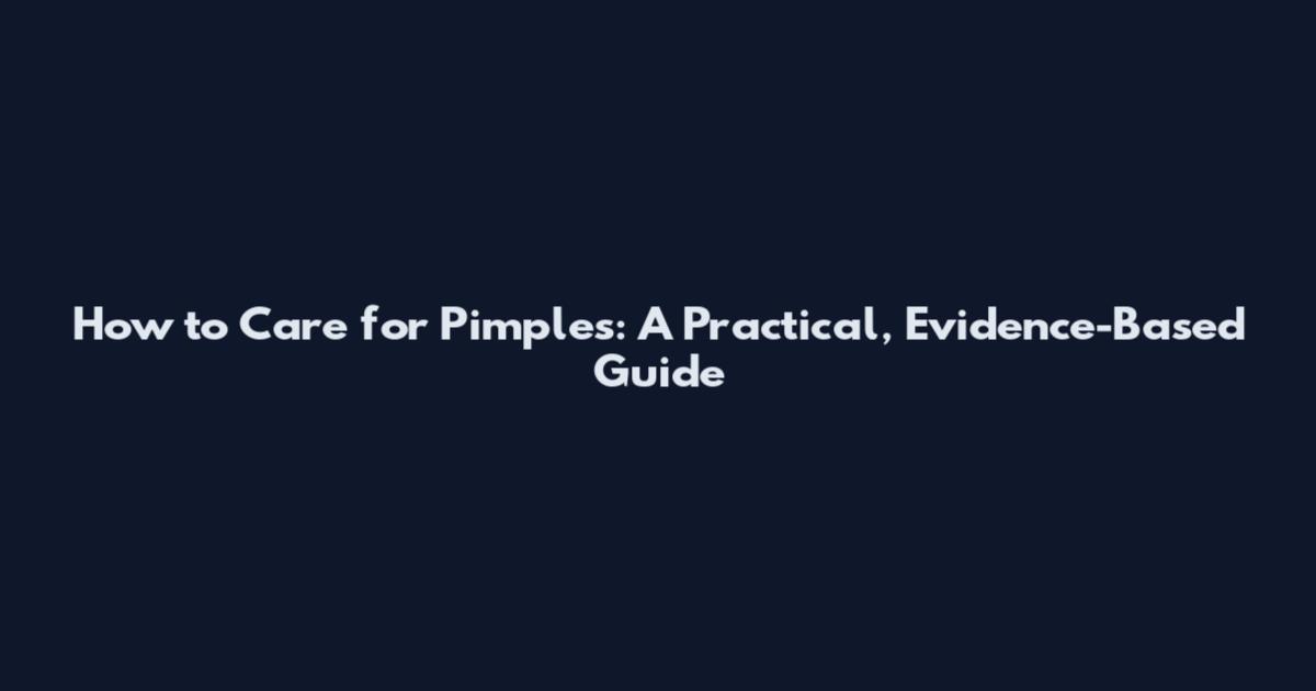 How to Care for Pimples: A Practical, Evidence-Based Guide