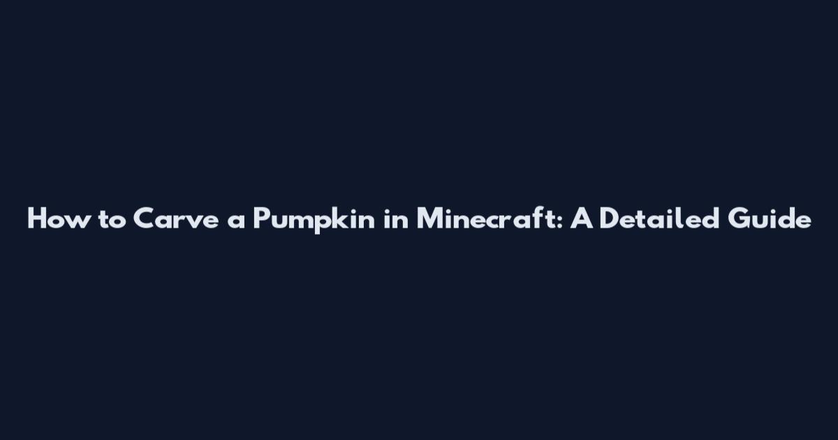 How to Carve a Pumpkin in Minecraft: A Detailed Guide