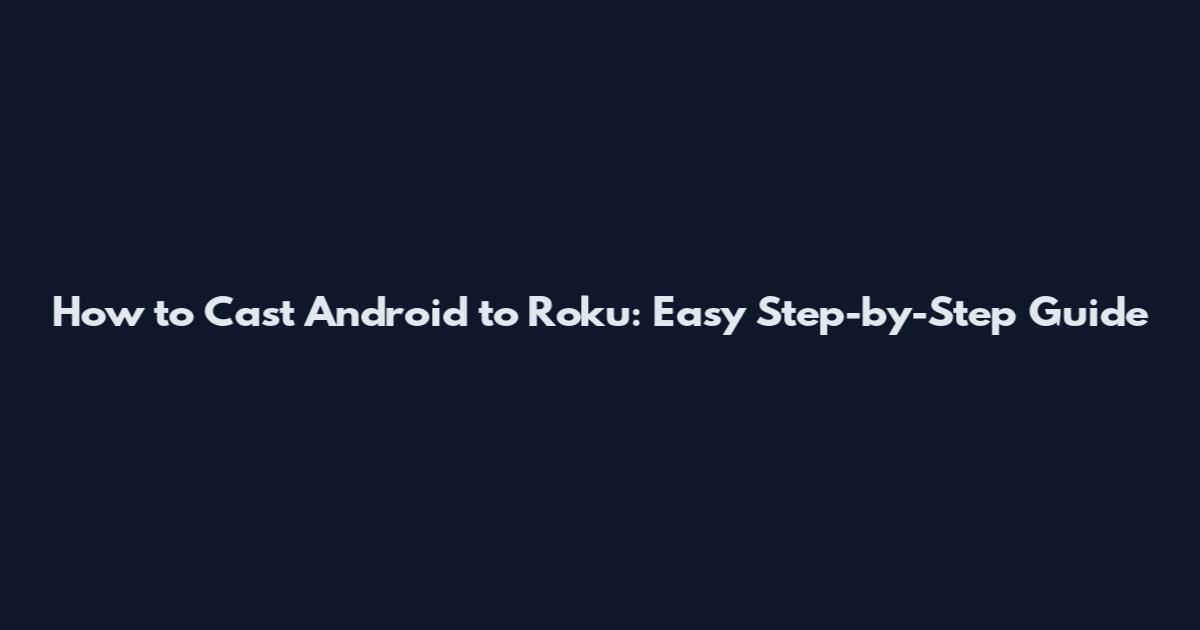 How to Cast Android to Roku: Easy Step-by-Step Guide