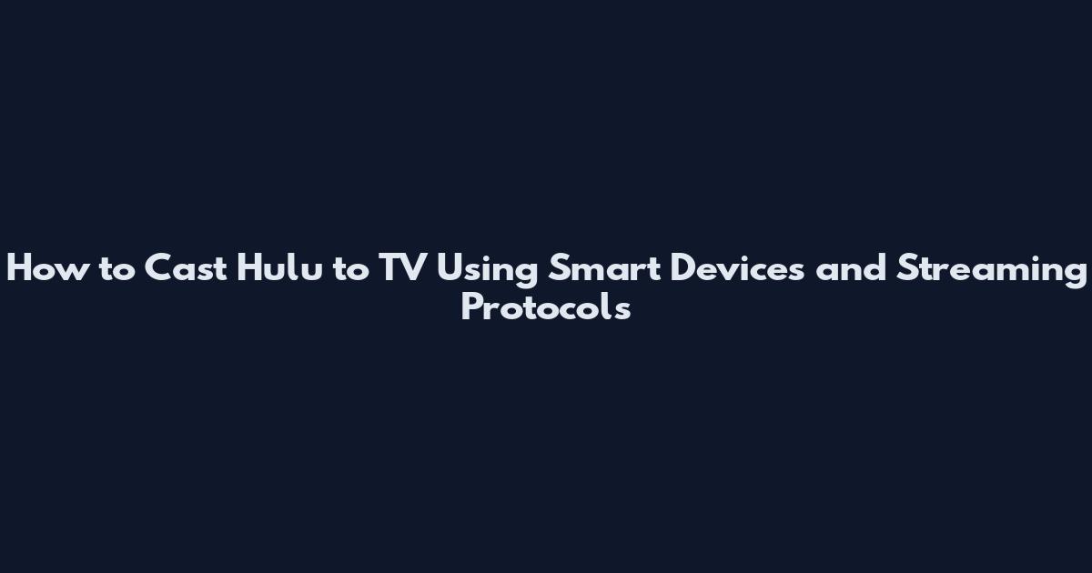 How to Cast Hulu to TV Using Smart Devices and Streaming Protocols