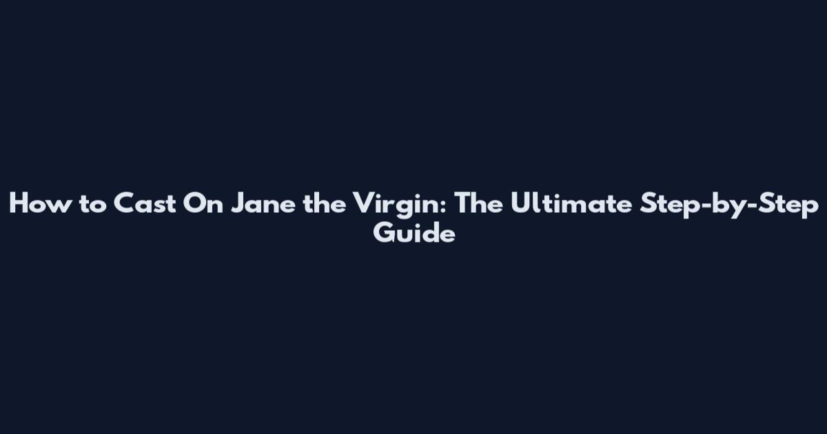 How to Cast On Jane the Virgin: The Ultimate Step-by-Step Guide