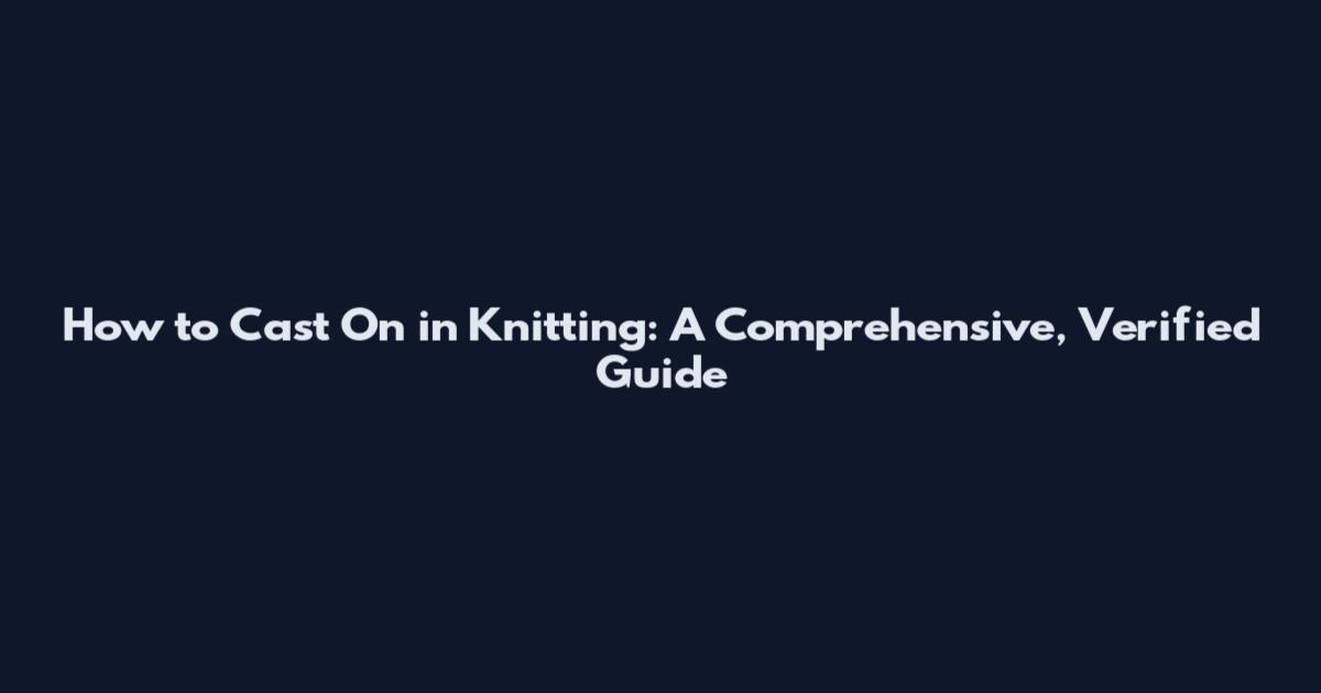 How to Cast On in Knitting: A Comprehensive, Verified Guide