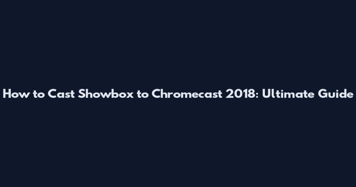 How to Cast Showbox to Chromecast 2018: Ultimate Guide