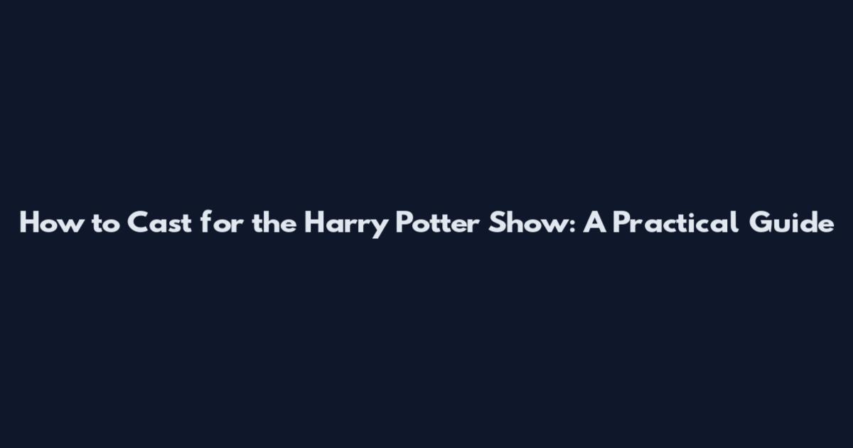 How to Cast for the Harry Potter Show: A Practical Guide