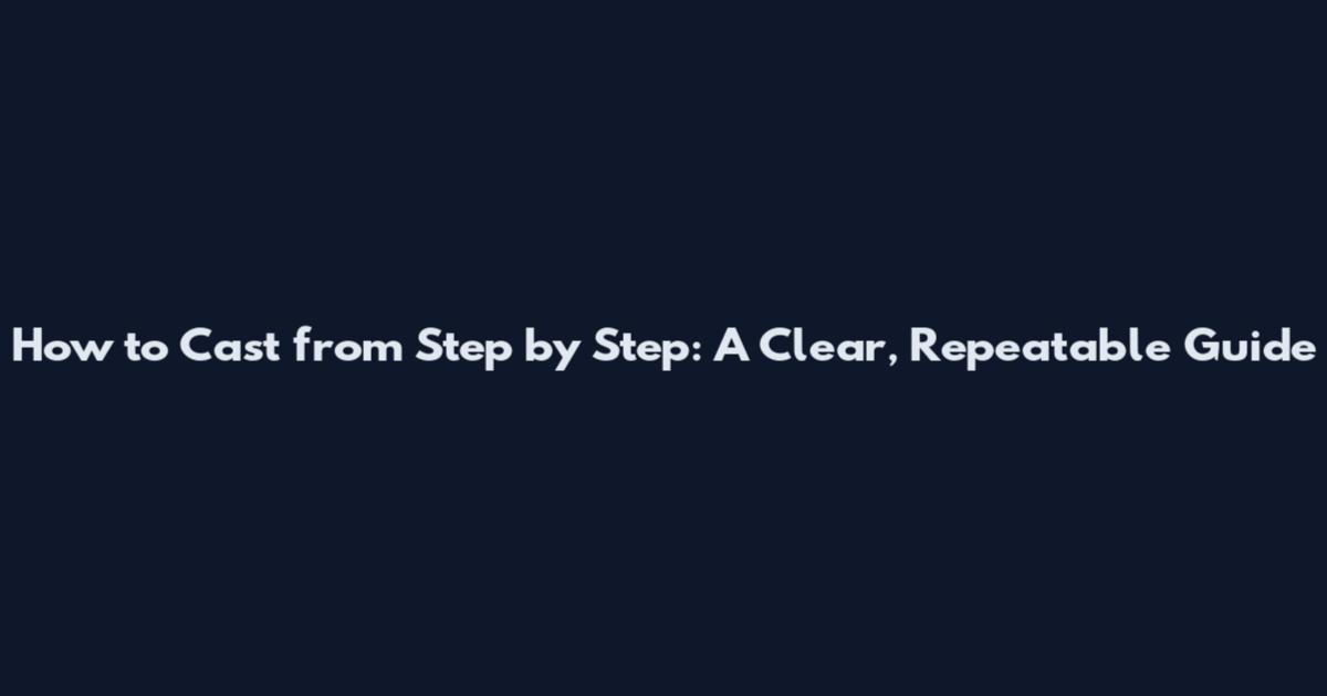 How to Cast from Step by Step: A Clear, Repeatable Guide
