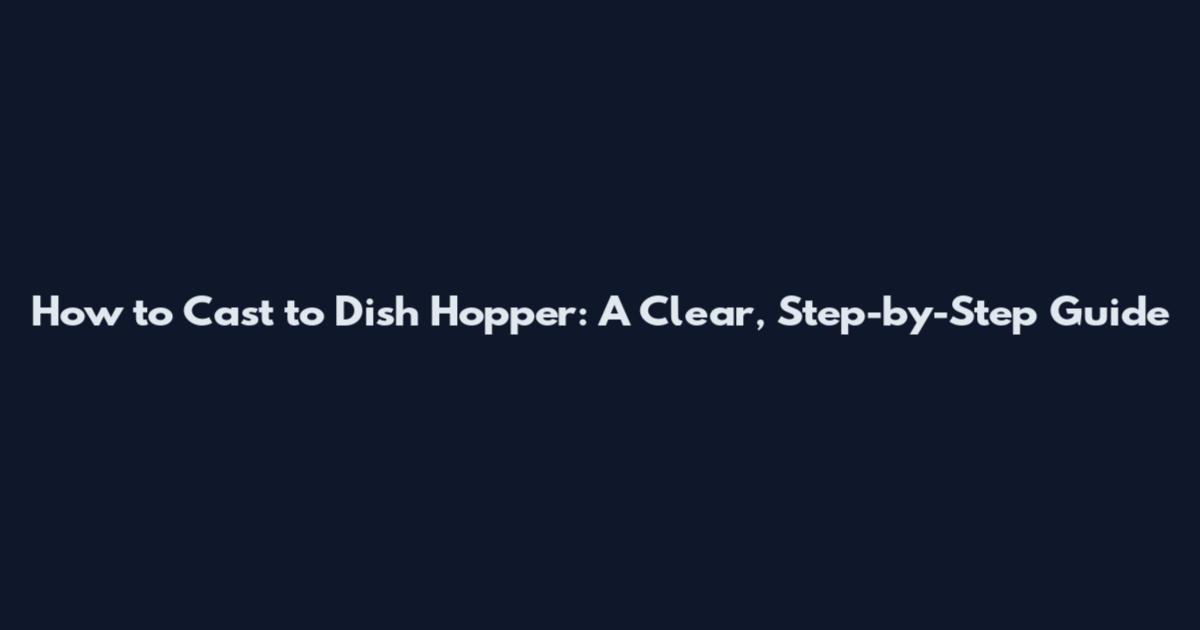 How to Cast to Dish Hopper: A Clear, Step-by-Step Guide