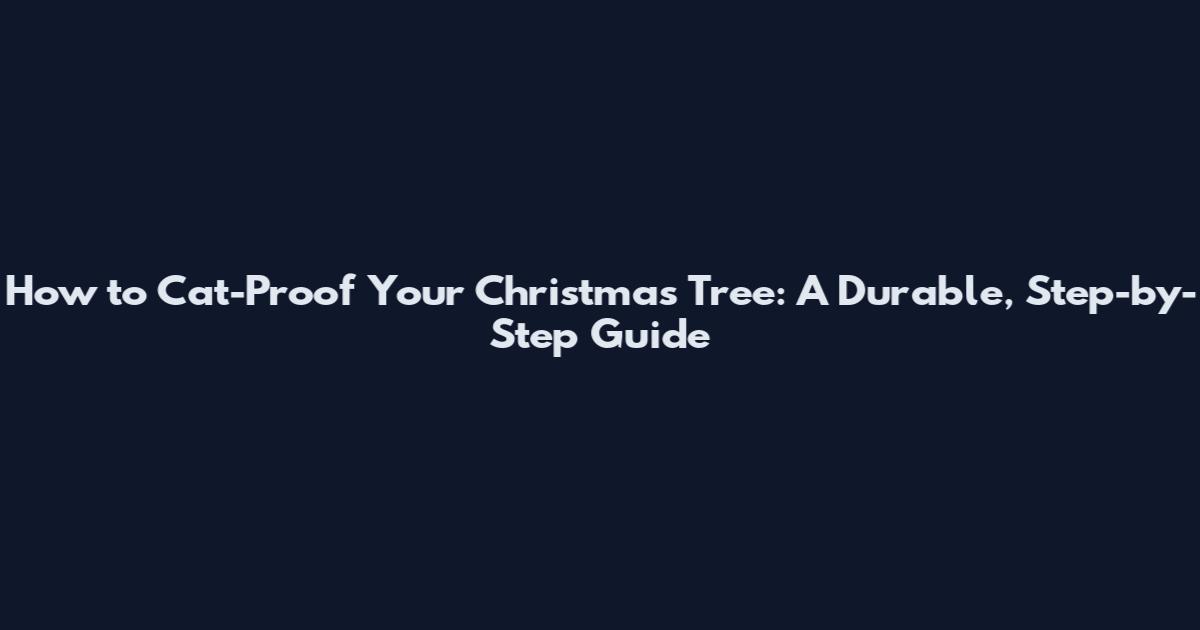 How to Cat-Proof Your Christmas Tree: A Durable, Step-by-Step Guide