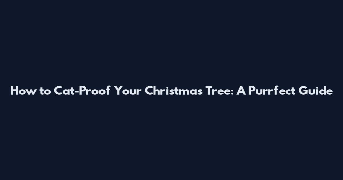 How to Cat-Proof Your Christmas Tree: A Purrfect Guide